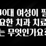 인기좋은 이유 40대 여성이 필요한 치과 치료는 무엇인가요? 요약정리