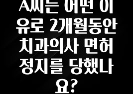 요즘 이게 유행 A씨는 어떤 이유로 2개월동안 치과의사 면허 정지를 당했나요? 궁금하신가요?