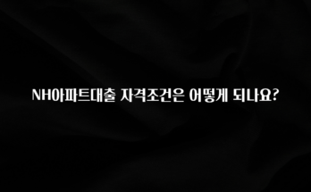 설레는 이유는 “이거” NH아파트대출 자격조건은 어떻게 되나요? 바로 소개합니다.