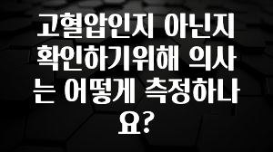 추가소식은 꼭 확인하자 고혈압인지 아닌지 확인하기위해 의사는 어떻게 측정하나요? 아주 좋은 정보입니다