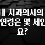 정보 쏟아짐 국내 치과의사의 평균 연령은 몇 세인가요? 30초면 확인 가능합니다