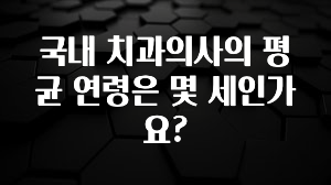 정보 쏟아짐 국내 치과의사의 평균 연령은 몇 세인가요? 30초면 확인 가능합니다