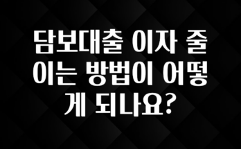 지금 바로 공개 담보대출 이자 줄이는 방법이 어떻게 되나요? 정직하게 소개해보겠습니다