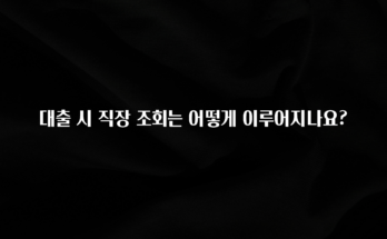 요즘 이게 유행 대출 시 직장 조회는 어떻게 이루어지나요? 실사용 후기