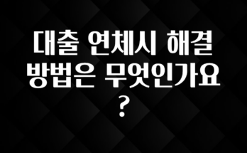 주목 대출 연체시 해결방법은 무엇인가요? 확인하시죠