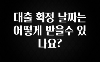 싹 다알려줌 대출 확정 날짜는 어떻게 받을수 있나요? 확인하시죠