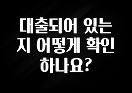 꿀팁이라고? 대출되어 있는지 어떻게 확인하나요? 30초면 확인 가능합니다