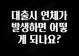 꼭 써야하는 대출시 연체가 발생하면 어떻게 되나요? 알려드립니다