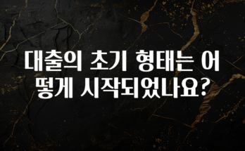 이번 달 대출의 초기 형태는 어떻게 시작되었나요? 알려드립니다