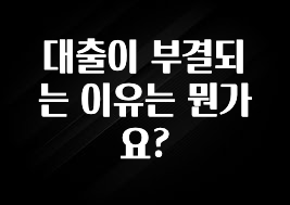 (2025 업데이트) 대출이 부결되는 이유는 뭔가요? 꼭 확인해보세요