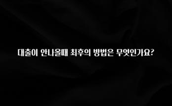 무조건 이득인 대출이 안나올때 최후의 방법은 무엇인가요? 궁금하신가요?