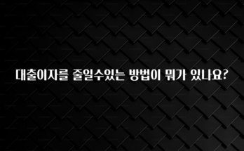 모두가 궁금해 했던 대출이자를 줄일수있는 방법이 뭐가 있나요? 알려드릴게요