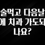 후회하지 않는 술먹고 다음날에 치과 가도되나요? 꼭 알아두세요