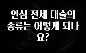 최저가만 선정 안심 전세 대출의 종류는 어떻게 되나요? 전합니다