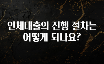 일단 저장해야하는 연체대출의 진행 절차는 어떻게 되나요? 실시간 리뷰입니다