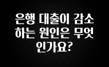 정보 쏟아짐 은행 대출이 감소하는 원인은 무엇인가요? 알짜배기만 골라가세요