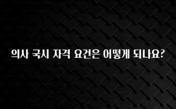 꾸준한 인기 의사 국시 자격 요건은 어떻게 되나요? 최신정보