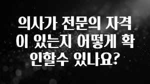 다 모아봄 의사가 전문의 자격이 있는지 어떻게 확인할수 있나요? 리뷰가 많습니다