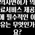 사계절 사랑받는 의사면허가 의료서비스 제공에 필수적인 이유는 무엇인가요? 확인 부탁드립니다