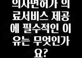 사계절 사랑받는 의사면허가 의료서비스 제공에 필수적인 이유는 무엇인가요? 확인 부탁드립니다