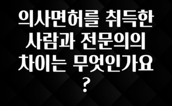 오늘 추천드려야 할 의사면허를 취득한 사람과 전문의의 차이는 무엇인가요? 주목하고 계십니다