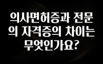 기다렸던 정보 의사면허증과 전문의 자격증의 차이는 무엇인가요? 1분이면 확인가능 합니다