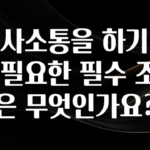 혹시 찾고계셨나요? 의사소통을 하기위해 필요한 필수 조건은 무엇인가요? 확인하시죠