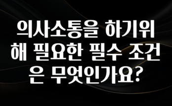 혹시 찾고계셨나요? 의사소통을 하기위해 필요한 필수 조건은 무엇인가요? 확인하시죠