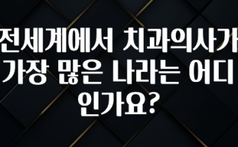 특별한 이유 전세계에서 치과의사가 가장 많은 나라는 어디인가요? 확인해보세요