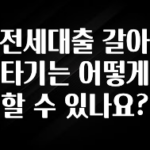 가성비 정보 전세대출 갈아타기는 어떻게 할 수 있나요? 전해드립니다