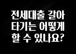 가성비 정보 전세대출 갈아타기는 어떻게 할 수 있나요? 전해드립니다