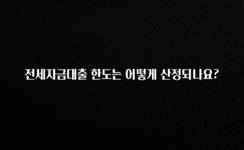 검색량 증가한 전세자금대출 한도는 어떻게 산정되나요? 아주 좋은 정보입니다