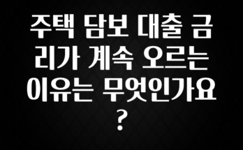 이번 달 주택 담보 대출 금리가 계속 오르는 이유는 무엇인가요? 확인해보세요