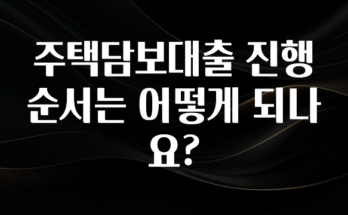 “꼭”저장해두세요 주택담보대출 진행 순서는 어떻게 되나요? 후회하지 않습니다