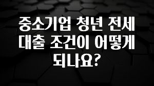 일단 저장해야하는 중소기업 청년 전세 대출 조건이 어떻게 되나요? 클릭해보세요