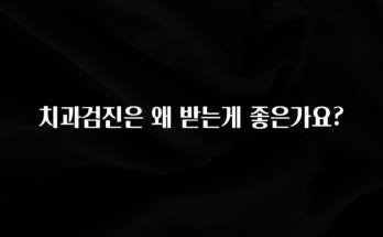 꾸준한 인기 치과검진은 왜 받는게 좋은가요? 바로 소개합니다.