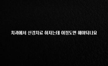 일단 무조건 저장하기 치과에서 신경치료 하자는데 이정도면 해야되나요 지금 바로 공개합니다