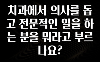 모두가 찾는 치과에서 의사를 돕고 전문적인 일을 하는 분을 뭐라고 부르나요? 최신정보