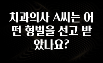 이달의 핫 치과의사 A씨는 어떤 형벌을 선고 받았나요? 요약본만 확인해보세요