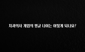 꿀 소식 치과의사 개업의 평균 나이는 어떻게 되나요? 알려드릴게요