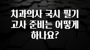 이달의 핫 치과의사 국시 필기고사 준비는 어떻게 하나요? 실시간 리뷰입니다