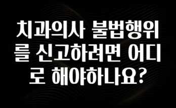 대박인 증거 치과의사 불법행위를 신고하려면 어디로 해야하나요? 관심이 뜨겁습니다