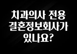 클릭하고 싶은 순간 치과의사 전용 결혼정보회사가 있나요? 실간 리뷰