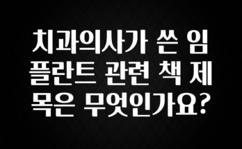 (2025 업데이트) 치과의사가 쓴 임플란트 관련 책 제목은 무엇인가요? 지금떳다