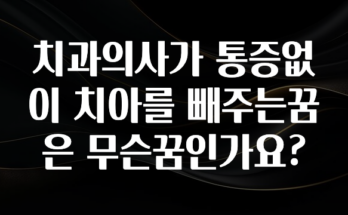 간단정보 치과의사가 통증없이 치아를 빼주는꿈은 무슨꿈인가요? 아주 좋은 정보입니다