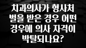 이번 달 치과의사가 형사처벌을 받은 경우 어떤 경우에 의사 자격이 박탈되나요? 알려드릴게요