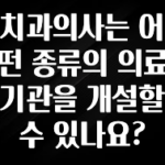 실시간 반응 터진 치과의사는 어떤 종류의 의료기관을 개설할 수 있나요? 꼭 확인해보세요