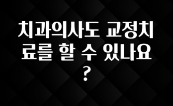 리뷰 좋은 치과의사도 교정치료를 할 수 있나요? 지금 바로 공개합니다