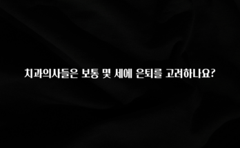 사계절 사랑받는 치과의사들은 보통 몇 세에 은퇴를 고려하나요? 업데이트된 소식입니다