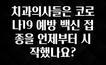 모두가 궁금했던 치과의사들은 코로나19 예방 백신 접종을 언제부터 시작했나요? 확인해보세요